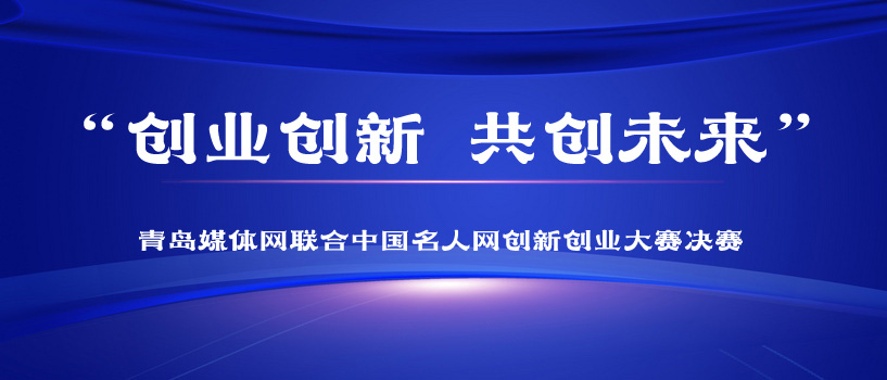 ?“創(chuàng)業(yè)創(chuàng)新 共創(chuàng)未來”青島媒體網(wǎng)聯(lián)合中國名人網(wǎng)創(chuàng)新創(chuàng)業(yè)大賽決賽圓滿落幕